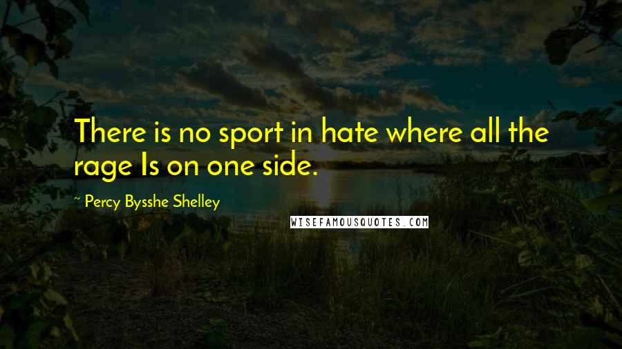 Percy Bysshe Shelley Quotes: There is no sport in hate where all the rage Is on one side.