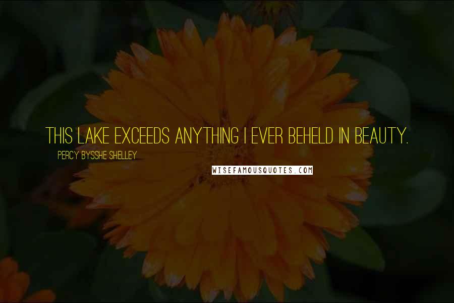 Percy Bysshe Shelley Quotes: This lake exceeds anything I ever beheld in beauty.