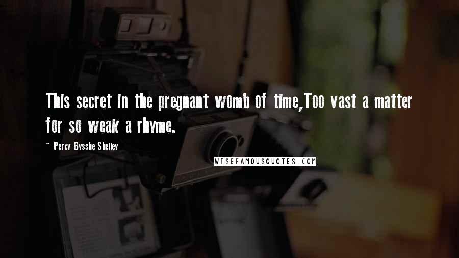 Percy Bysshe Shelley Quotes: This secret in the pregnant womb of time,Too vast a matter for so weak a rhyme.