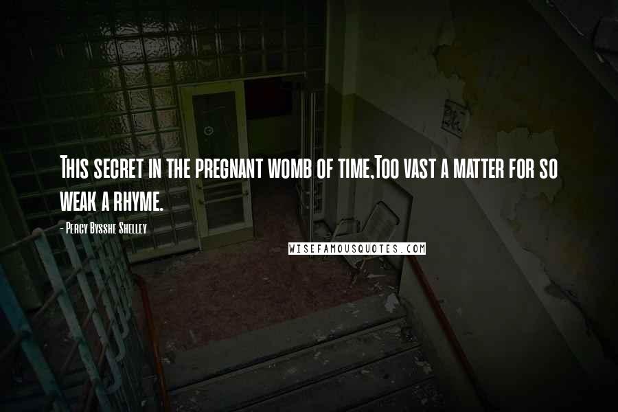Percy Bysshe Shelley Quotes: This secret in the pregnant womb of time,Too vast a matter for so weak a rhyme.