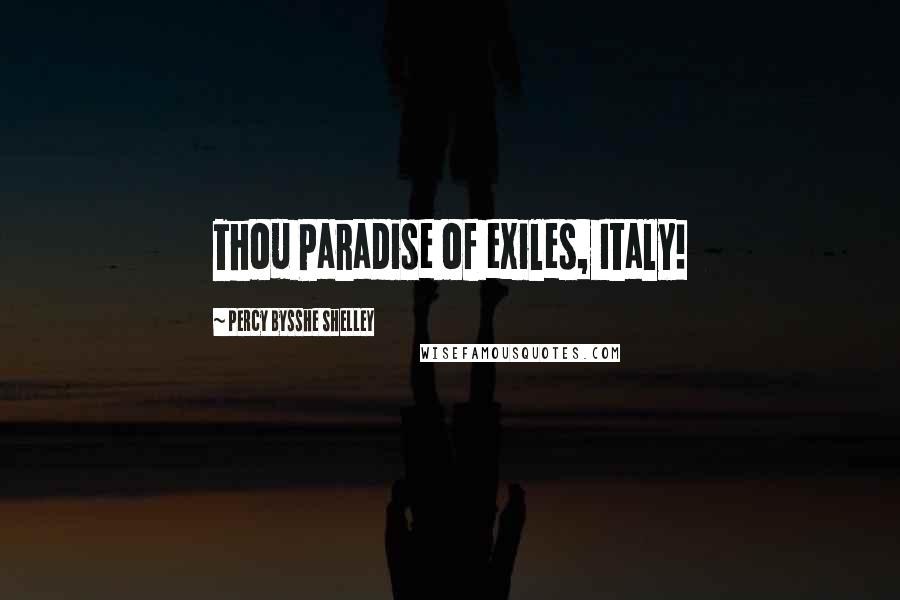 Percy Bysshe Shelley Quotes: Thou Paradise of exiles, Italy!