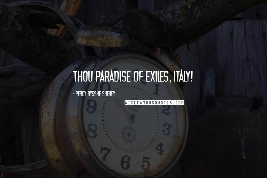 Percy Bysshe Shelley Quotes: Thou Paradise of exiles, Italy!