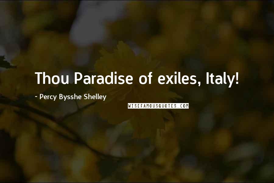 Percy Bysshe Shelley Quotes: Thou Paradise of exiles, Italy!
