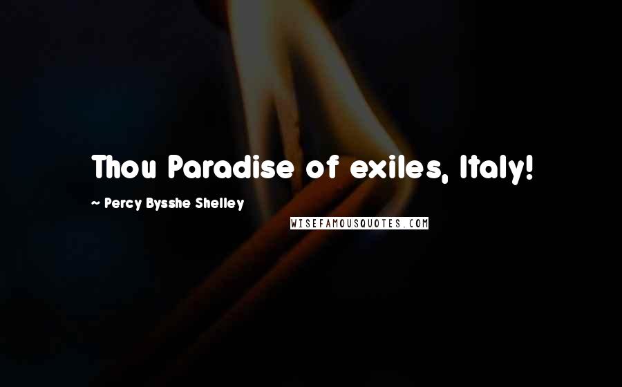 Percy Bysshe Shelley Quotes: Thou Paradise of exiles, Italy!