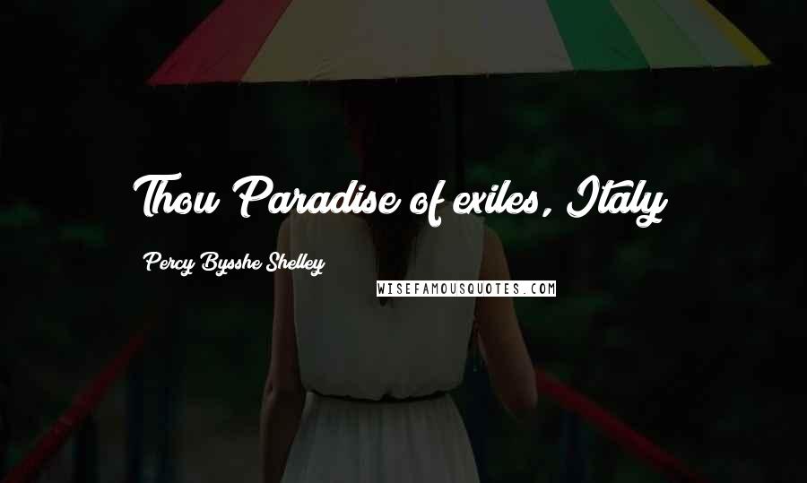 Percy Bysshe Shelley Quotes: Thou Paradise of exiles, Italy!