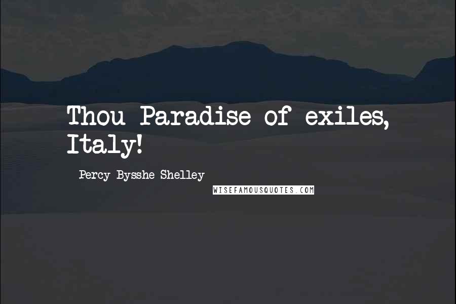 Percy Bysshe Shelley Quotes: Thou Paradise of exiles, Italy!