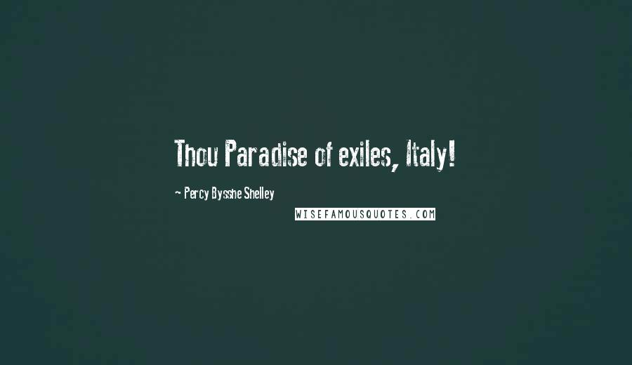 Percy Bysshe Shelley Quotes: Thou Paradise of exiles, Italy!