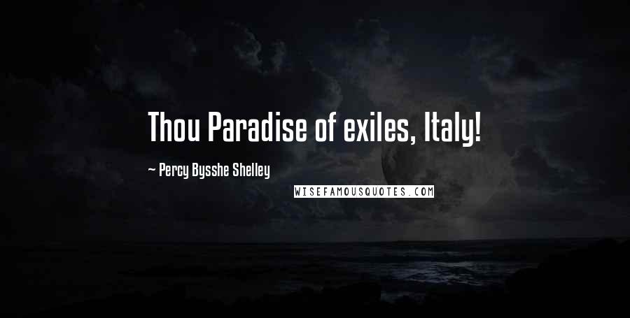 Percy Bysshe Shelley Quotes: Thou Paradise of exiles, Italy!
