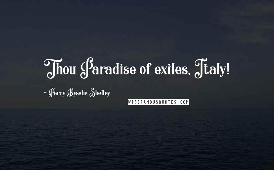 Percy Bysshe Shelley Quotes: Thou Paradise of exiles, Italy!