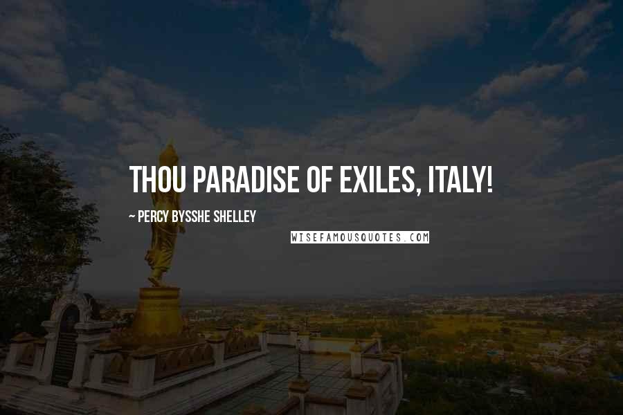 Percy Bysshe Shelley Quotes: Thou Paradise of exiles, Italy!