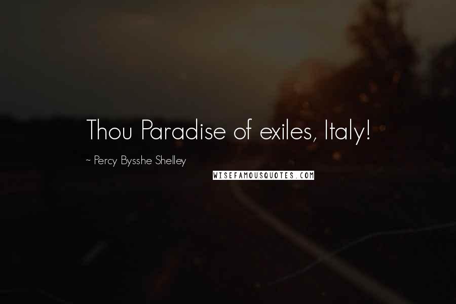 Percy Bysshe Shelley Quotes: Thou Paradise of exiles, Italy!