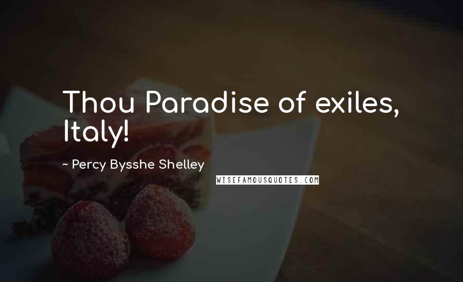 Percy Bysshe Shelley Quotes: Thou Paradise of exiles, Italy!