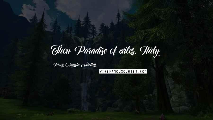 Percy Bysshe Shelley Quotes: Thou Paradise of exiles, Italy!