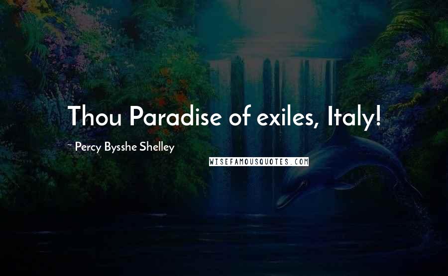 Percy Bysshe Shelley Quotes: Thou Paradise of exiles, Italy!