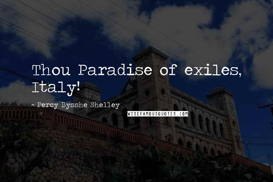 Percy Bysshe Shelley Quotes: Thou Paradise of exiles, Italy!