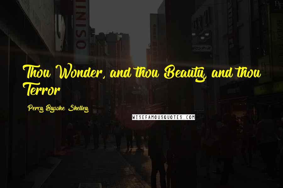 Percy Bysshe Shelley Quotes: Thou Wonder, and thou Beauty, and thou Terror!