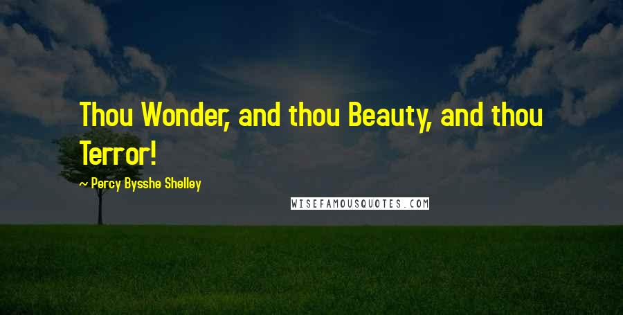 Percy Bysshe Shelley Quotes: Thou Wonder, and thou Beauty, and thou Terror!