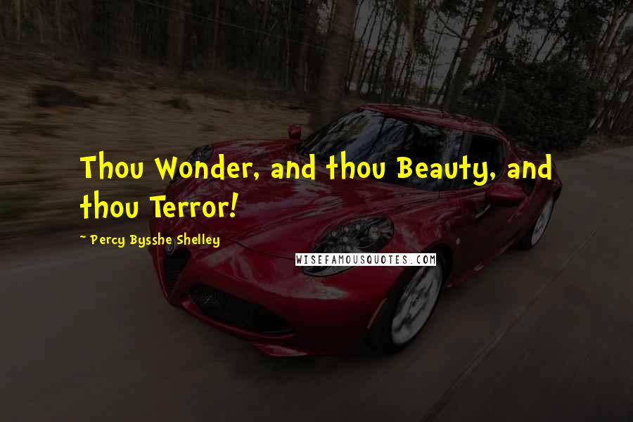 Percy Bysshe Shelley Quotes: Thou Wonder, and thou Beauty, and thou Terror!