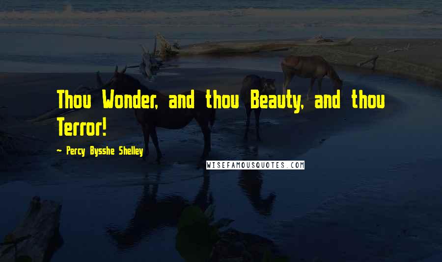 Percy Bysshe Shelley Quotes: Thou Wonder, and thou Beauty, and thou Terror!