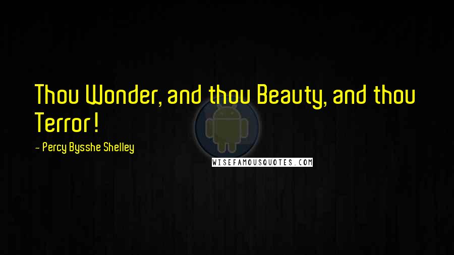 Percy Bysshe Shelley Quotes: Thou Wonder, and thou Beauty, and thou Terror!