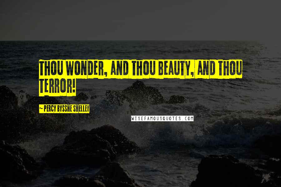 Percy Bysshe Shelley Quotes: Thou Wonder, and thou Beauty, and thou Terror!