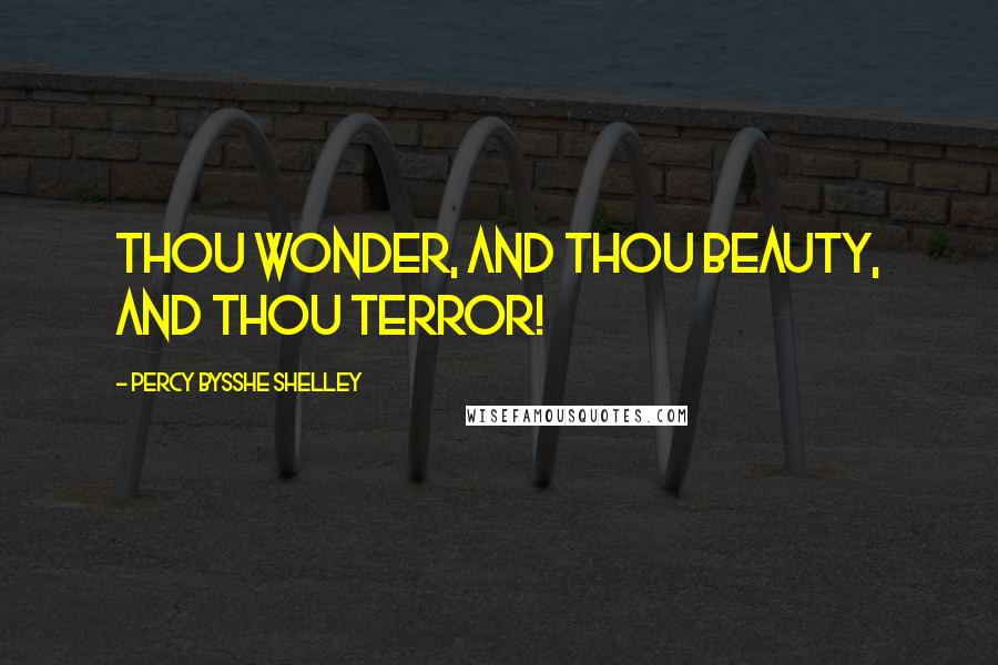 Percy Bysshe Shelley Quotes: Thou Wonder, and thou Beauty, and thou Terror!