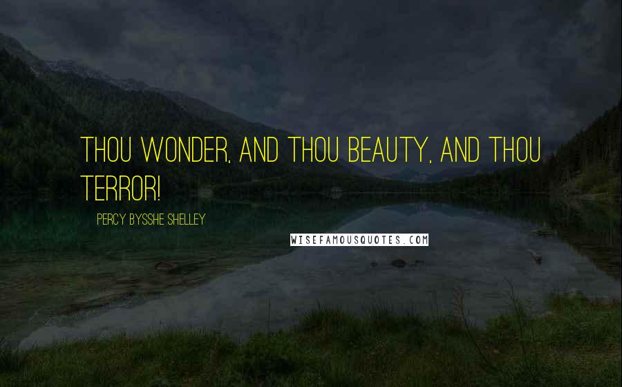 Percy Bysshe Shelley Quotes: Thou Wonder, and thou Beauty, and thou Terror!