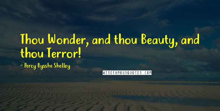 Percy Bysshe Shelley Quotes: Thou Wonder, and thou Beauty, and thou Terror!