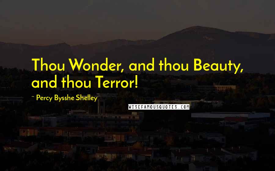 Percy Bysshe Shelley Quotes: Thou Wonder, and thou Beauty, and thou Terror!