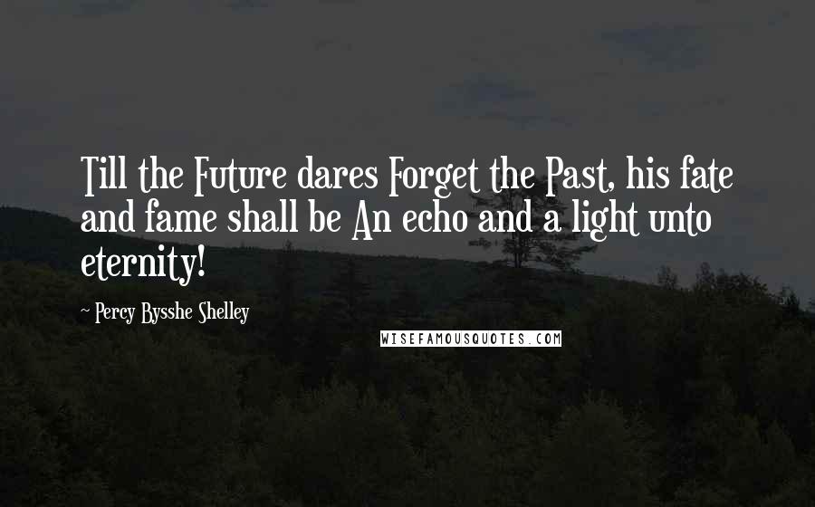 Percy Bysshe Shelley Quotes: Till the Future dares Forget the Past, his fate and fame shall be An echo and a light unto eternity!