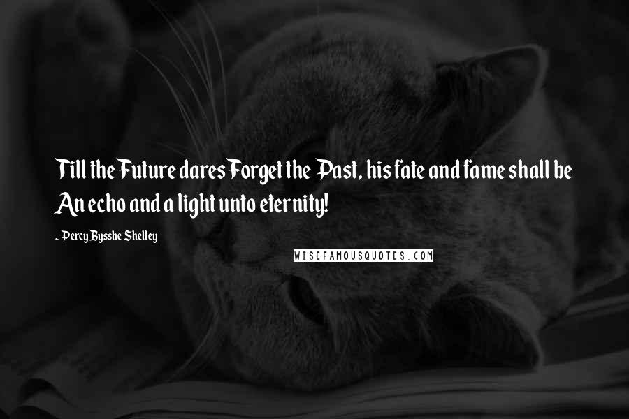 Percy Bysshe Shelley Quotes: Till the Future dares Forget the Past, his fate and fame shall be An echo and a light unto eternity!