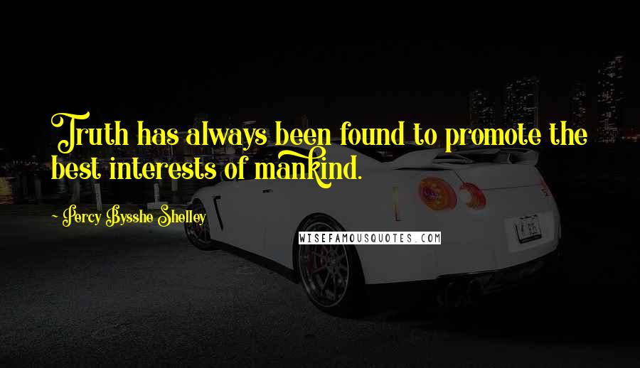 Percy Bysshe Shelley Quotes: Truth has always been found to promote the best interests of mankind.
