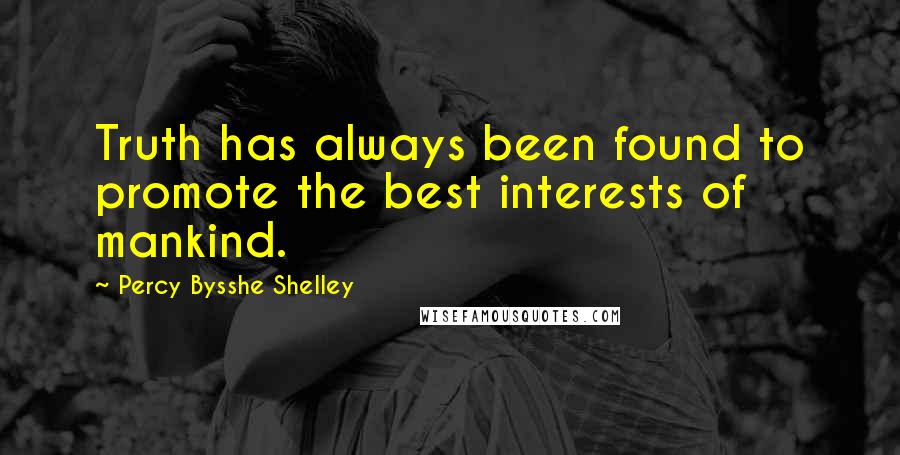 Percy Bysshe Shelley Quotes: Truth has always been found to promote the best interests of mankind.