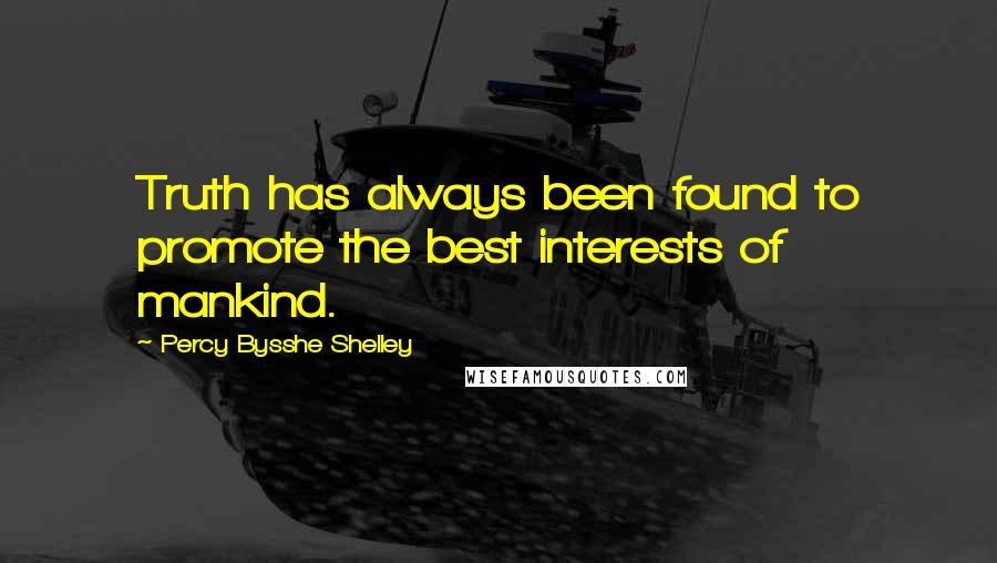 Percy Bysshe Shelley Quotes: Truth has always been found to promote the best interests of mankind.