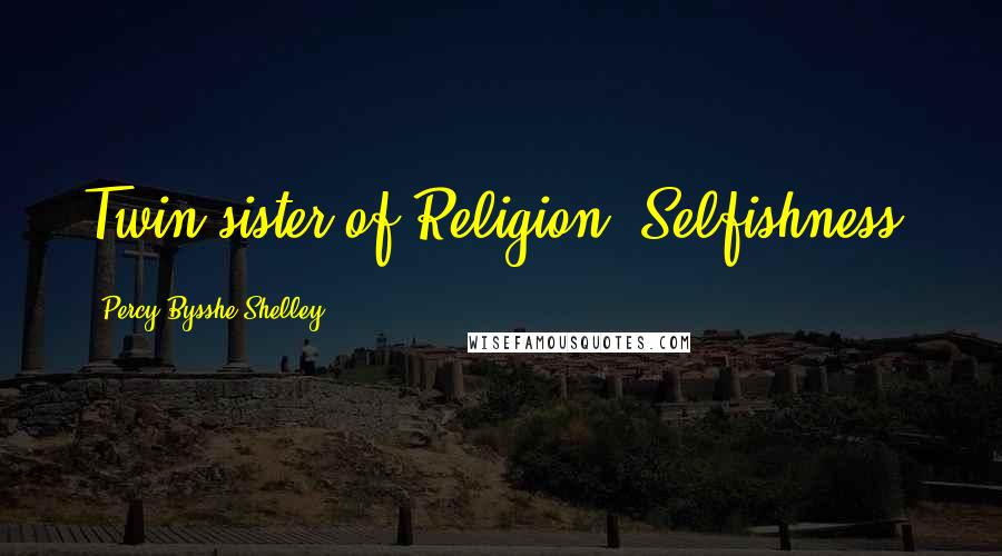 Percy Bysshe Shelley Quotes: Twin-sister of Religion, Selfishness.