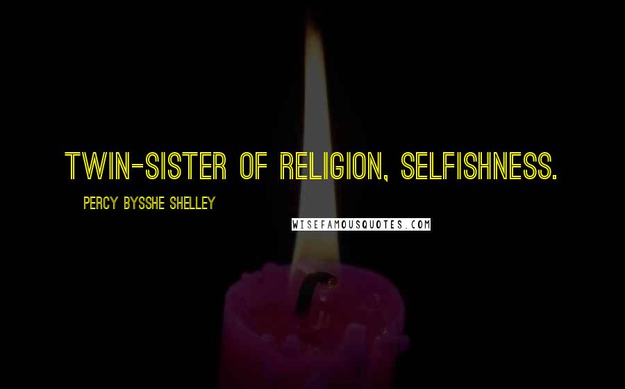 Percy Bysshe Shelley Quotes: Twin-sister of Religion, Selfishness.