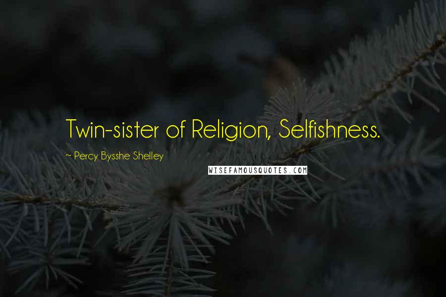 Percy Bysshe Shelley Quotes: Twin-sister of Religion, Selfishness.