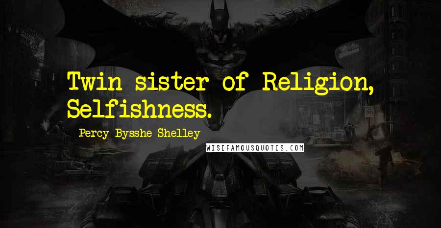 Percy Bysshe Shelley Quotes: Twin-sister of Religion, Selfishness.
