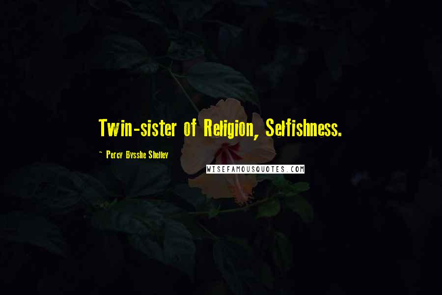 Percy Bysshe Shelley Quotes: Twin-sister of Religion, Selfishness.