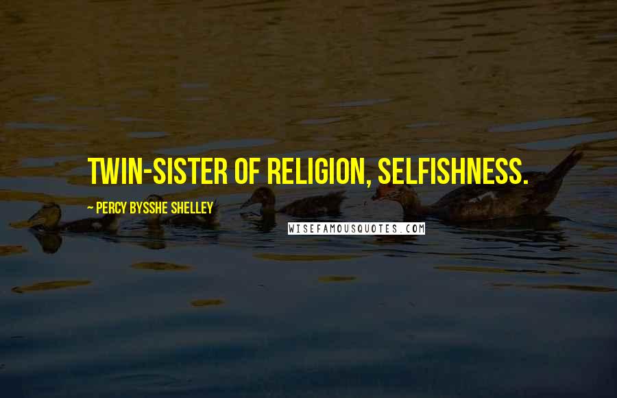 Percy Bysshe Shelley Quotes: Twin-sister of Religion, Selfishness.