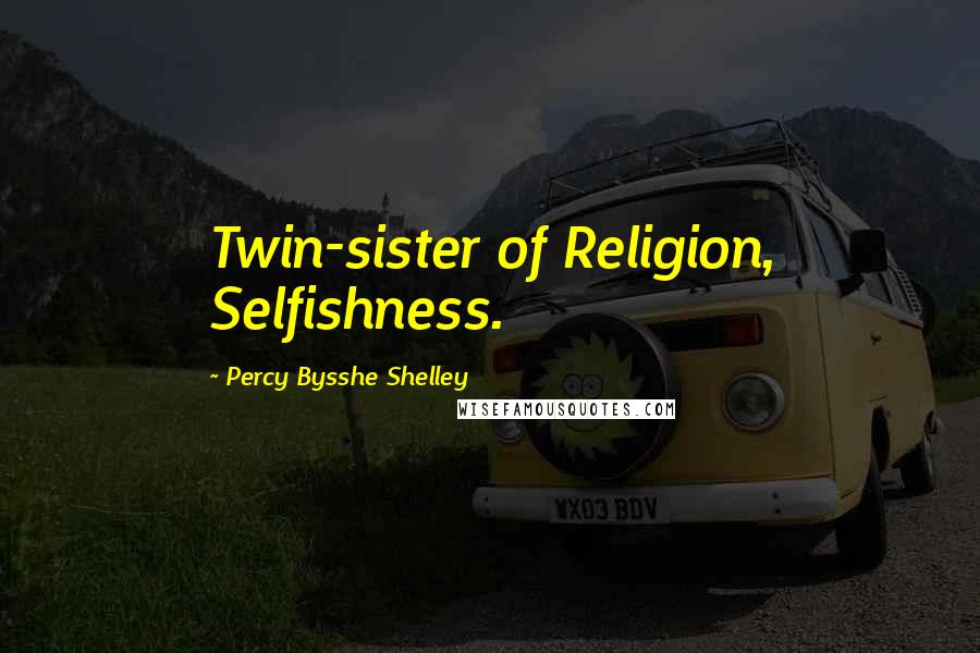 Percy Bysshe Shelley Quotes: Twin-sister of Religion, Selfishness.