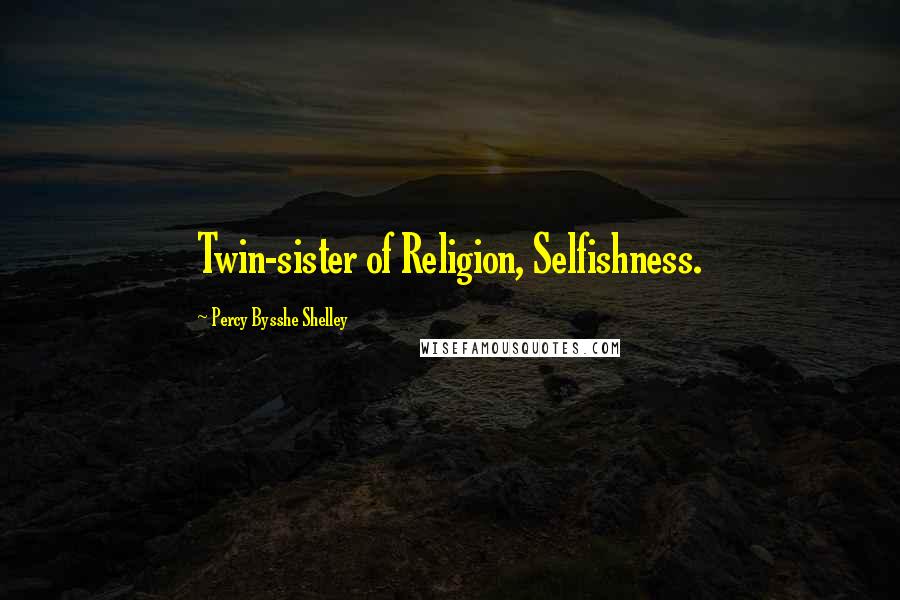 Percy Bysshe Shelley Quotes: Twin-sister of Religion, Selfishness.