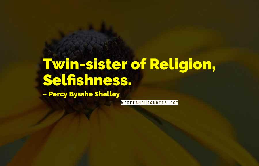 Percy Bysshe Shelley Quotes: Twin-sister of Religion, Selfishness.