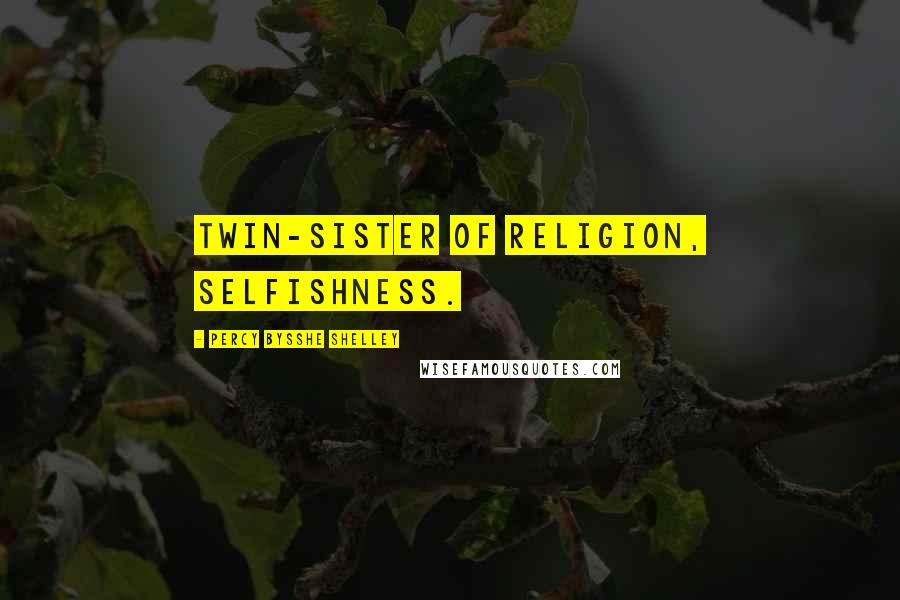 Percy Bysshe Shelley Quotes: Twin-sister of Religion, Selfishness.