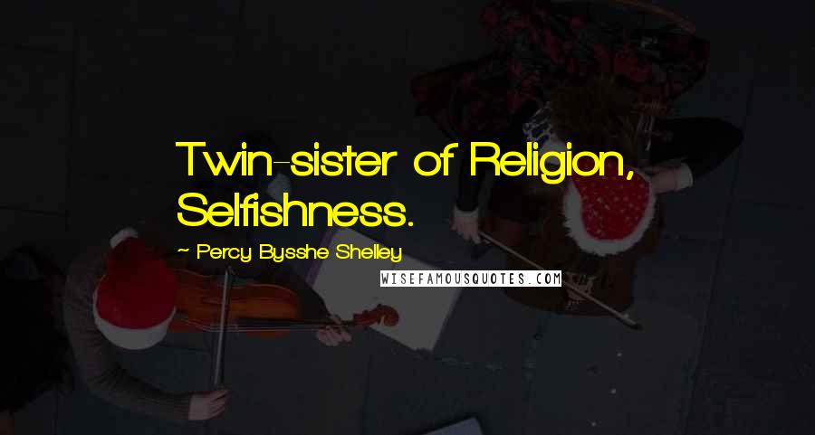 Percy Bysshe Shelley Quotes: Twin-sister of Religion, Selfishness.