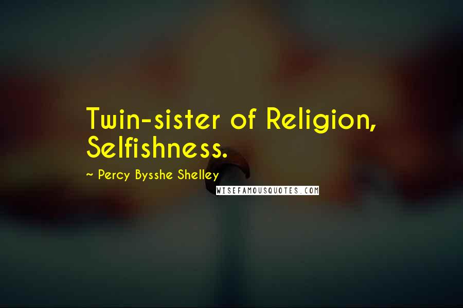 Percy Bysshe Shelley Quotes: Twin-sister of Religion, Selfishness.