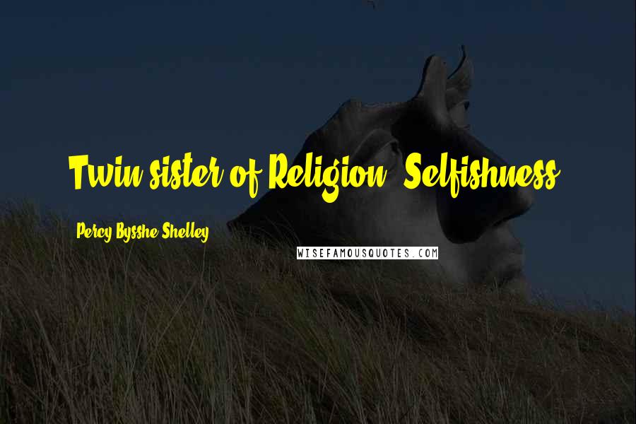 Percy Bysshe Shelley Quotes: Twin-sister of Religion, Selfishness.
