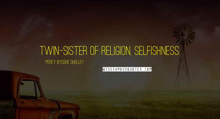 Percy Bysshe Shelley Quotes: Twin-sister of Religion, Selfishness.