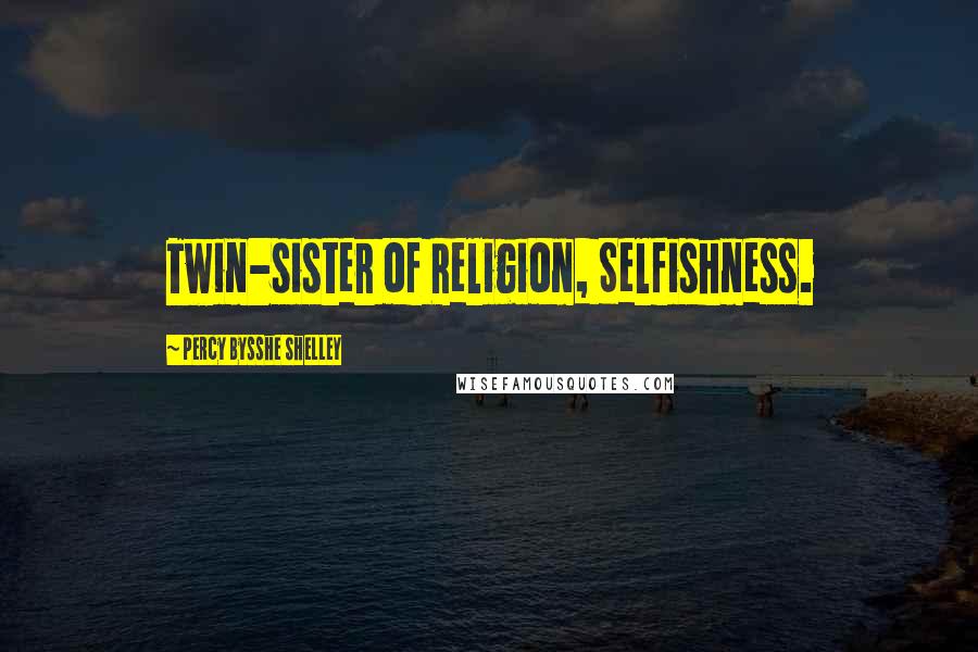 Percy Bysshe Shelley Quotes: Twin-sister of Religion, Selfishness.