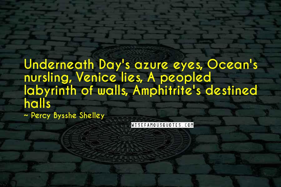 Percy Bysshe Shelley Quotes: Underneath Day's azure eyes, Ocean's nursling, Venice lies, A peopled labyrinth of walls, Amphitrite's destined halls